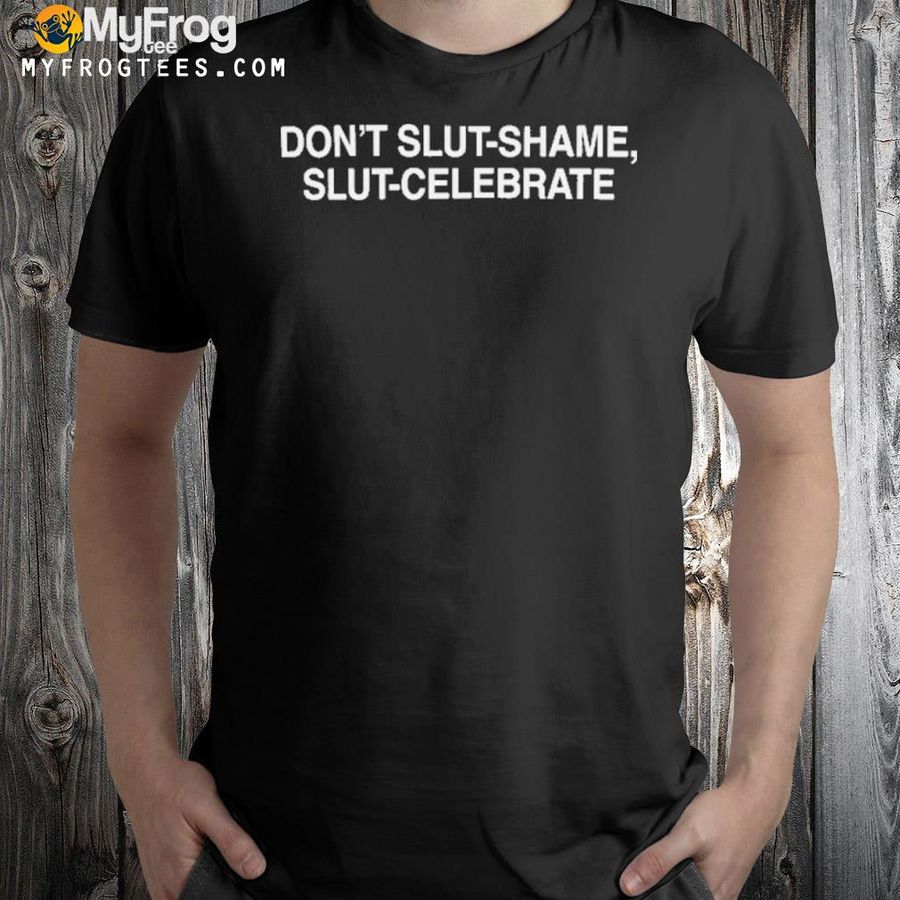 Don’T Slut Shame Slut Celebrate Shirt
