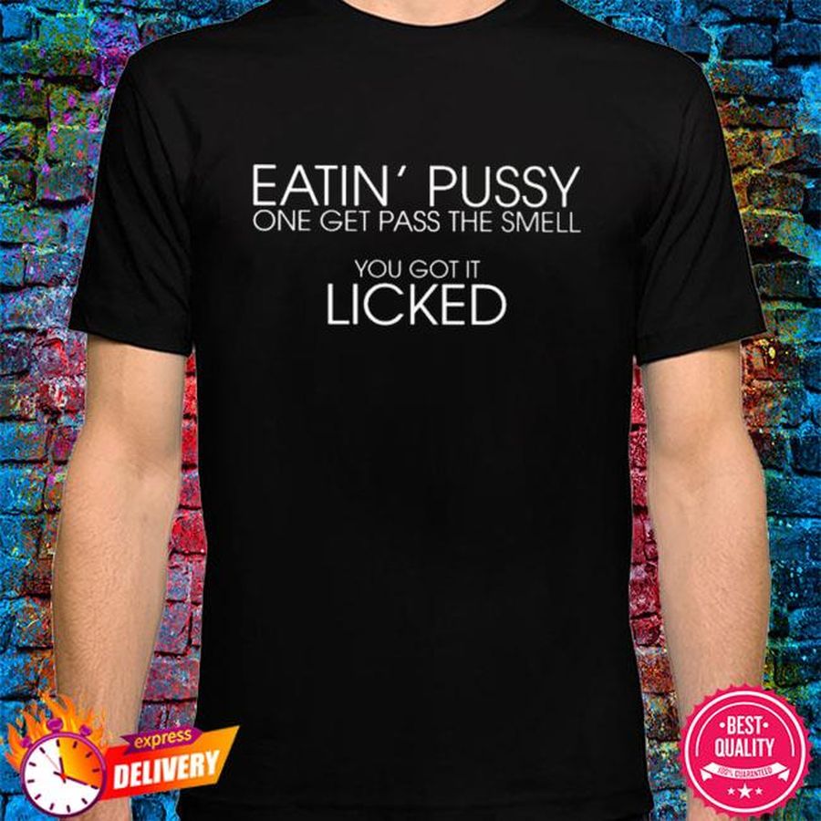 Eatin' pussy once get pass the smell shirt