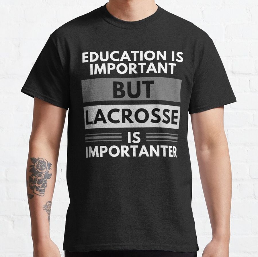 Education Is Important But Lacrosse Is Importanter Classic T-Shirt