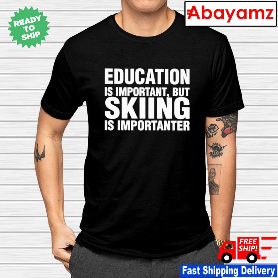 Education is important but skiing is importanter shirt