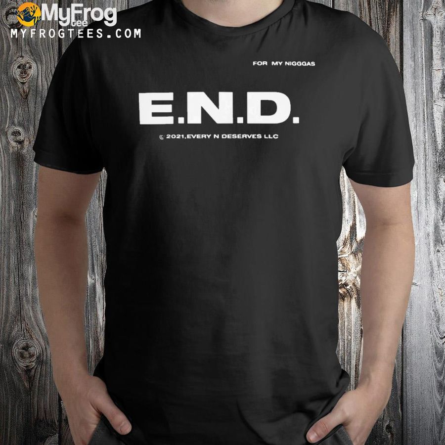 End Every Nigga Deserves Love Shirt