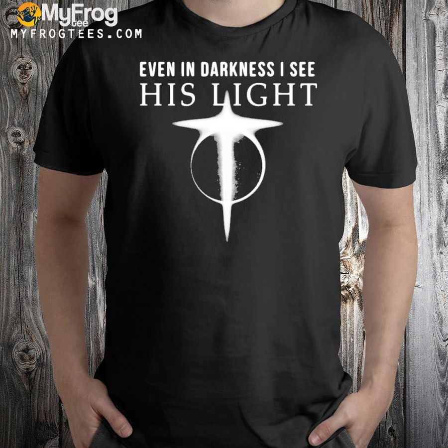 Even In Darkness I See His Light Jesus Christian Shirt