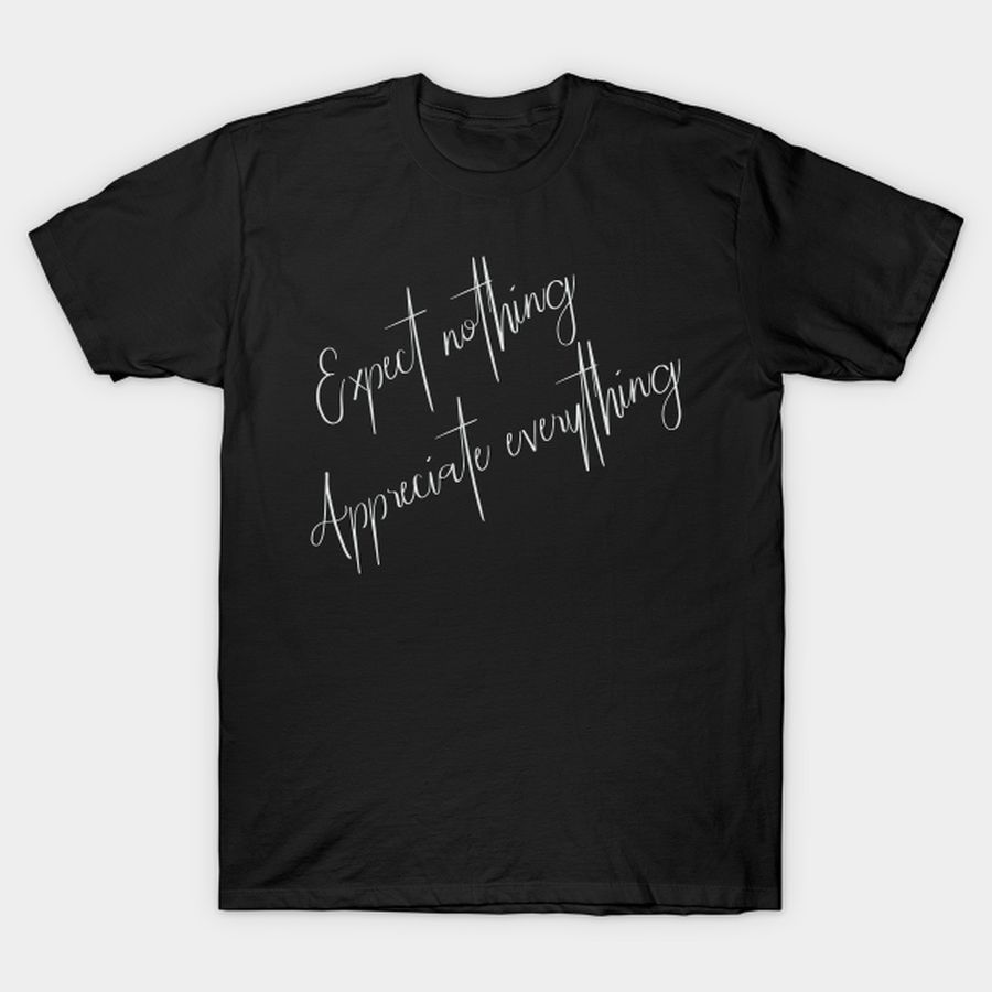 Expect Nothing, Appreciate Everything. Inspirational Words. T Shirt, Hoodie, Sweatshirt, Long Sleeve