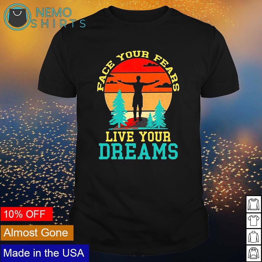 Face your fears live your dreams shirt