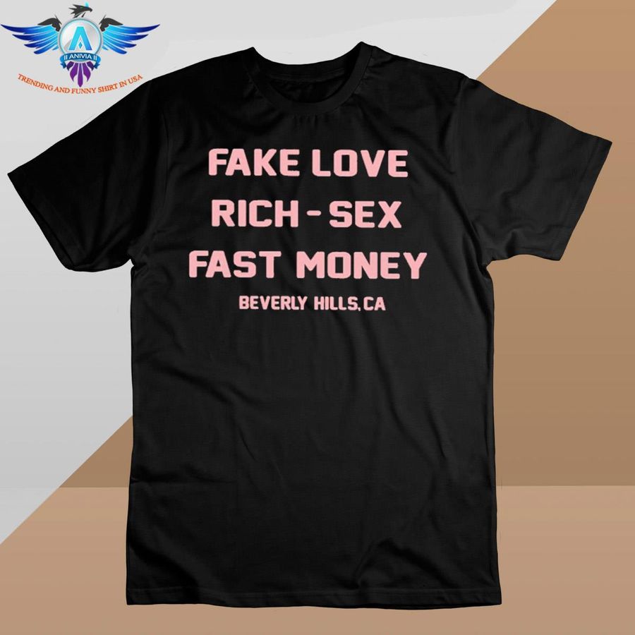 Fake love rich-sex fast money beverly hills.ca shirt