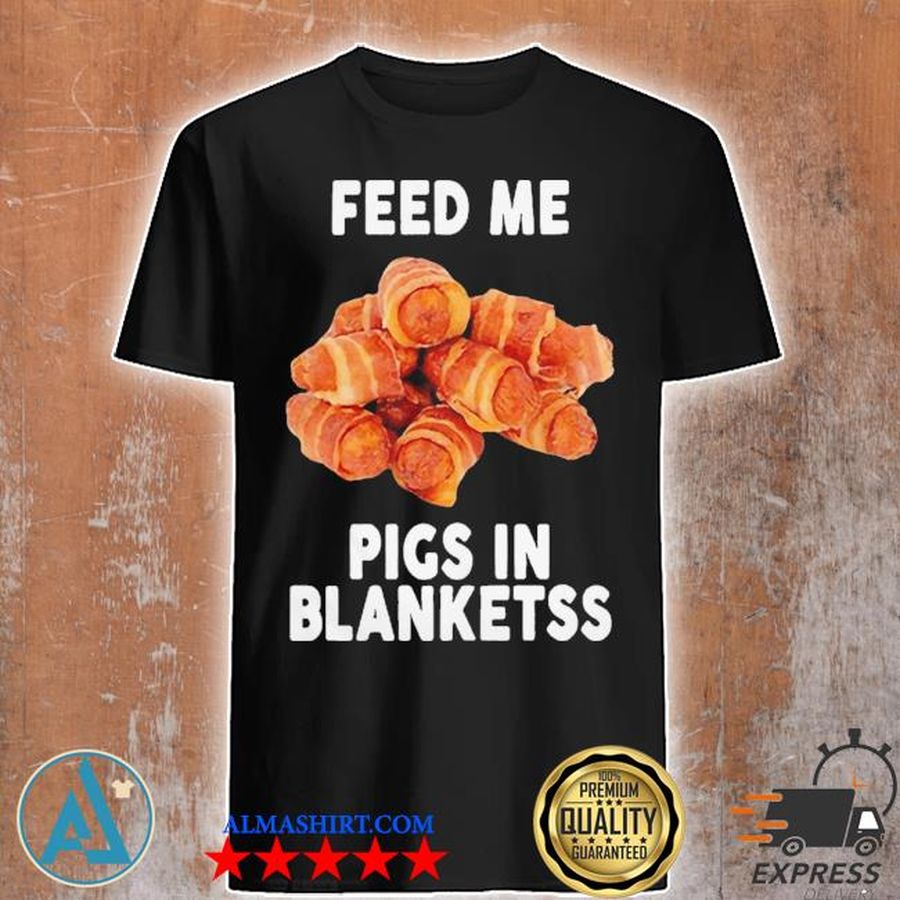 Feed me pigs in blankets banter king shirt