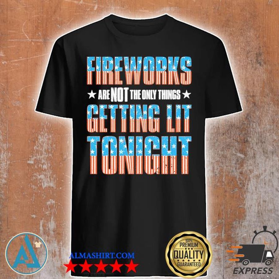 Fireworks Are Not The Only Thing Getting Lit Tonight American 4th Of July Shirt