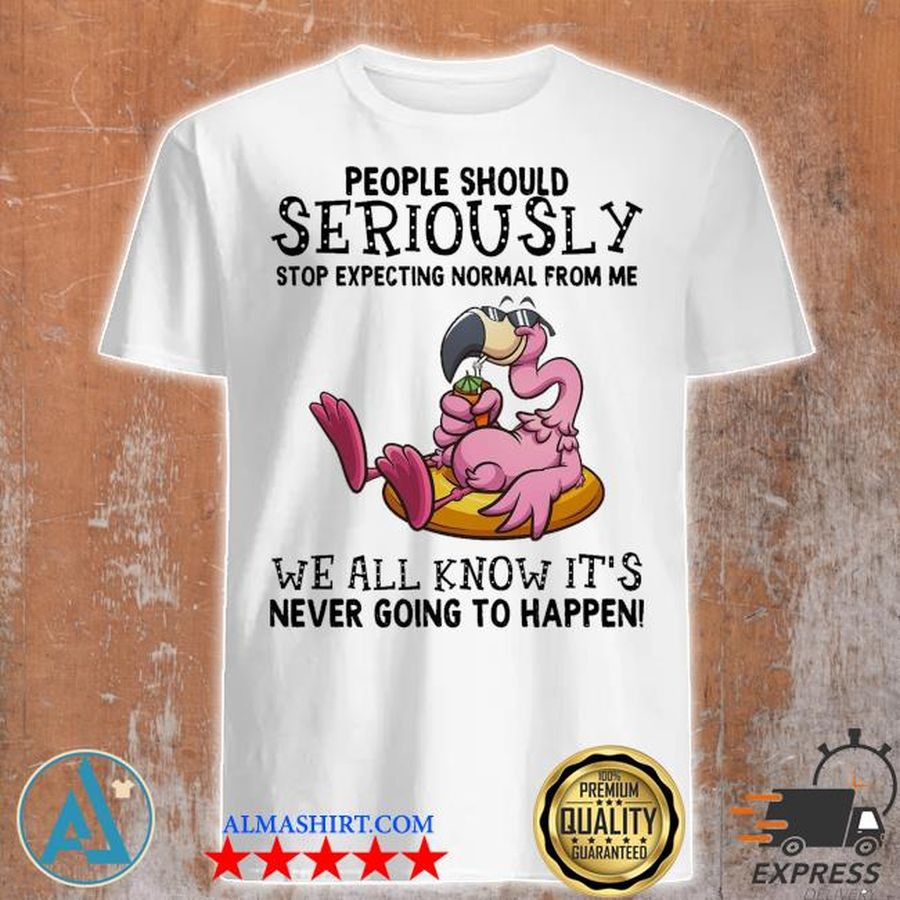 Flamingo people should stop expecting normal from me we all know it's never going to happen shirt