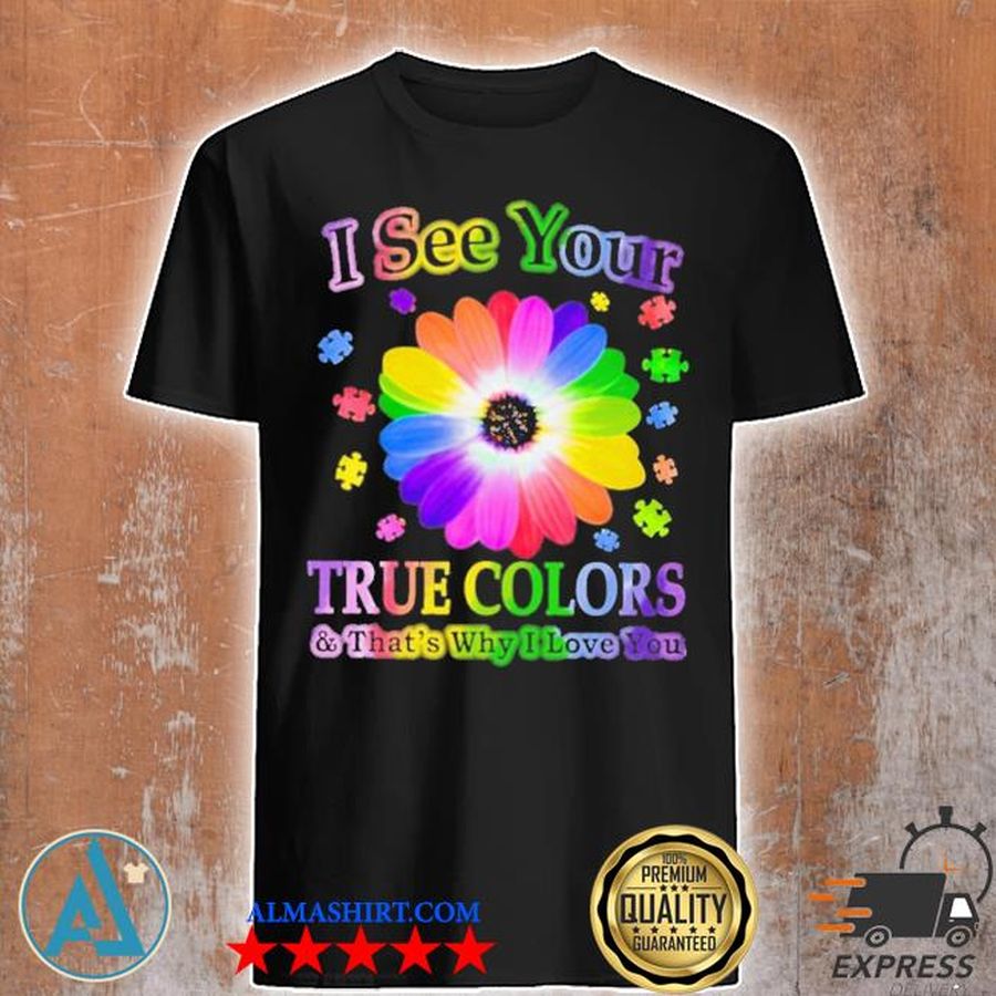 Flower Autism i see your true colors and that's why i love you shirt