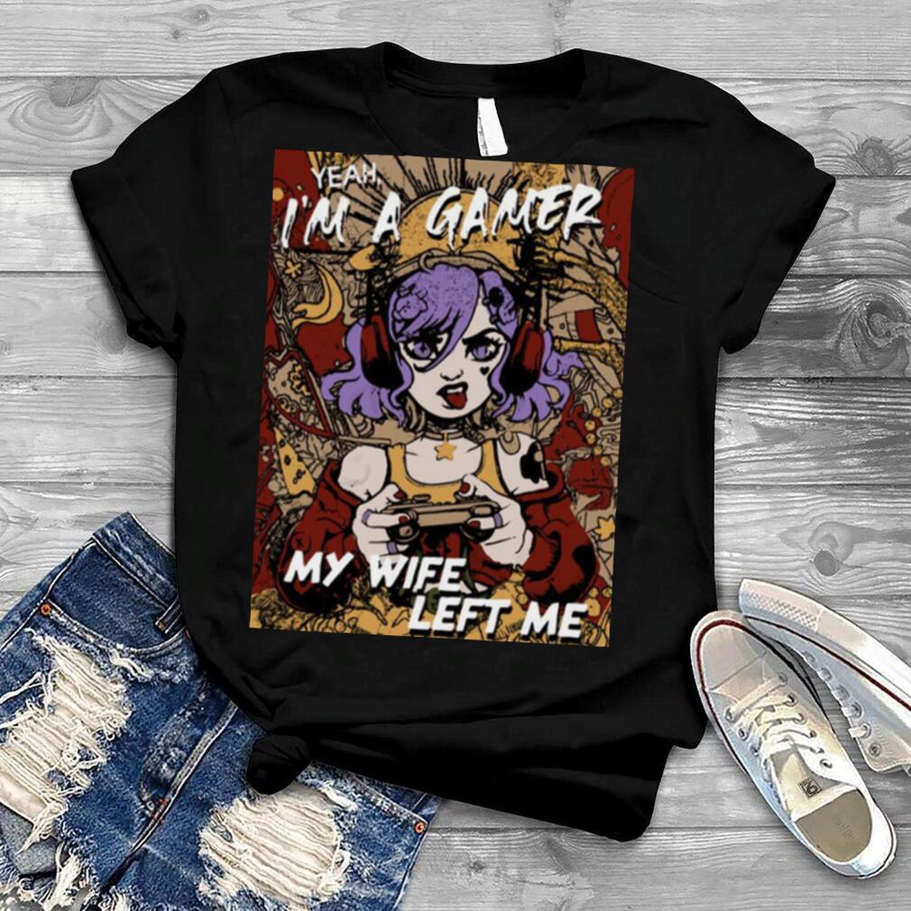 For Gamers Yeah Im A Gamer My Wife Left Me Shirt
