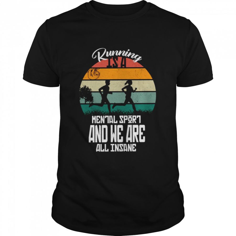 For Runner Running Is A Mental Sport And We Are All Insane Shirt