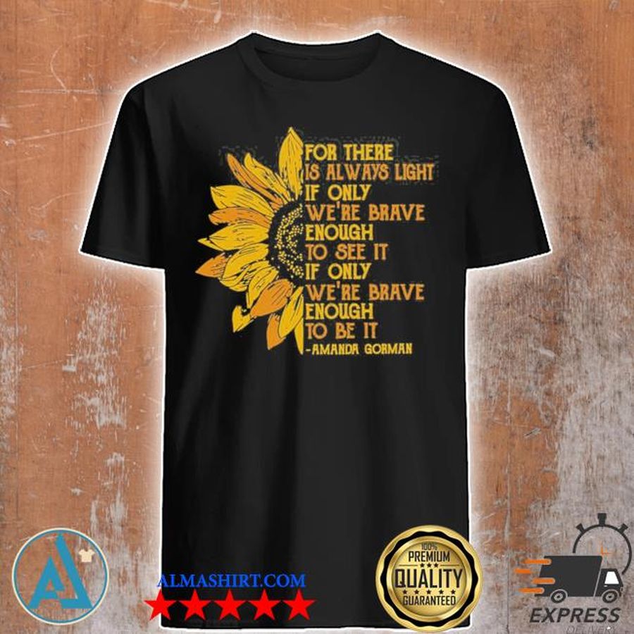 For there is always light if only we're brave enough to see it if only limited shirt