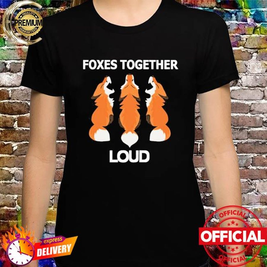 Foxes together loud shirt