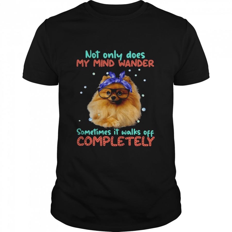 Fridaystuff Not Only Does My Mind Wander Sometimes It Walks Off Completely T Shirt