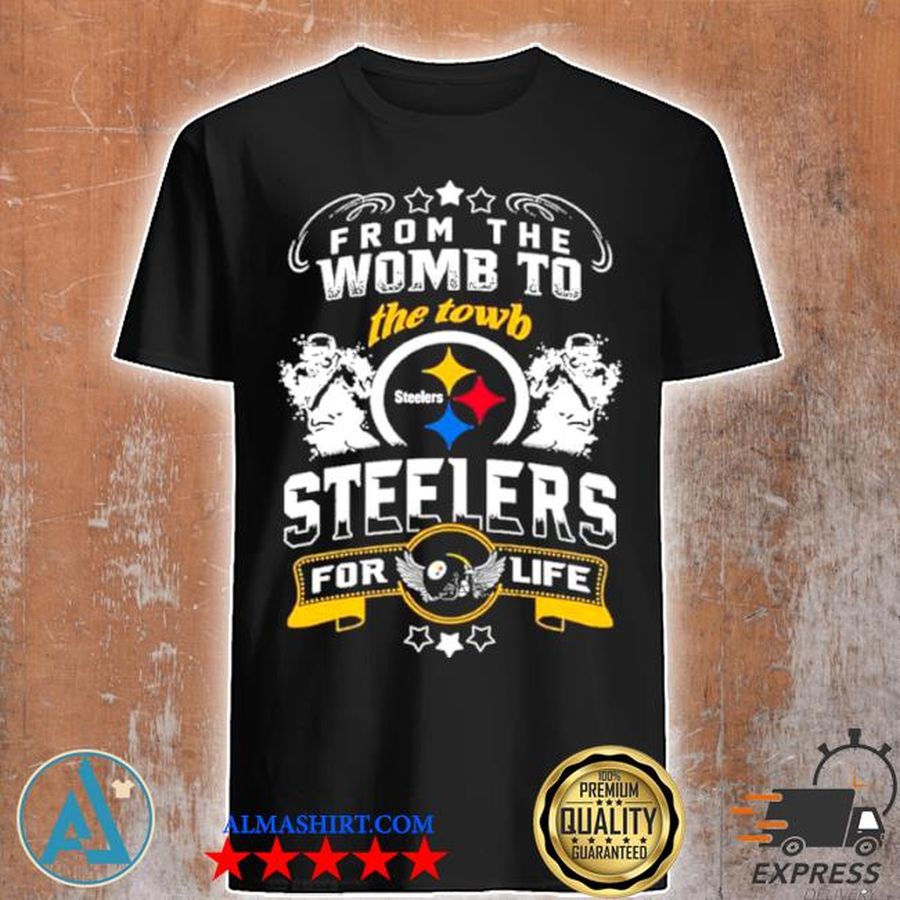 From the womb to the town Pittsburgh Steelers for life shirt