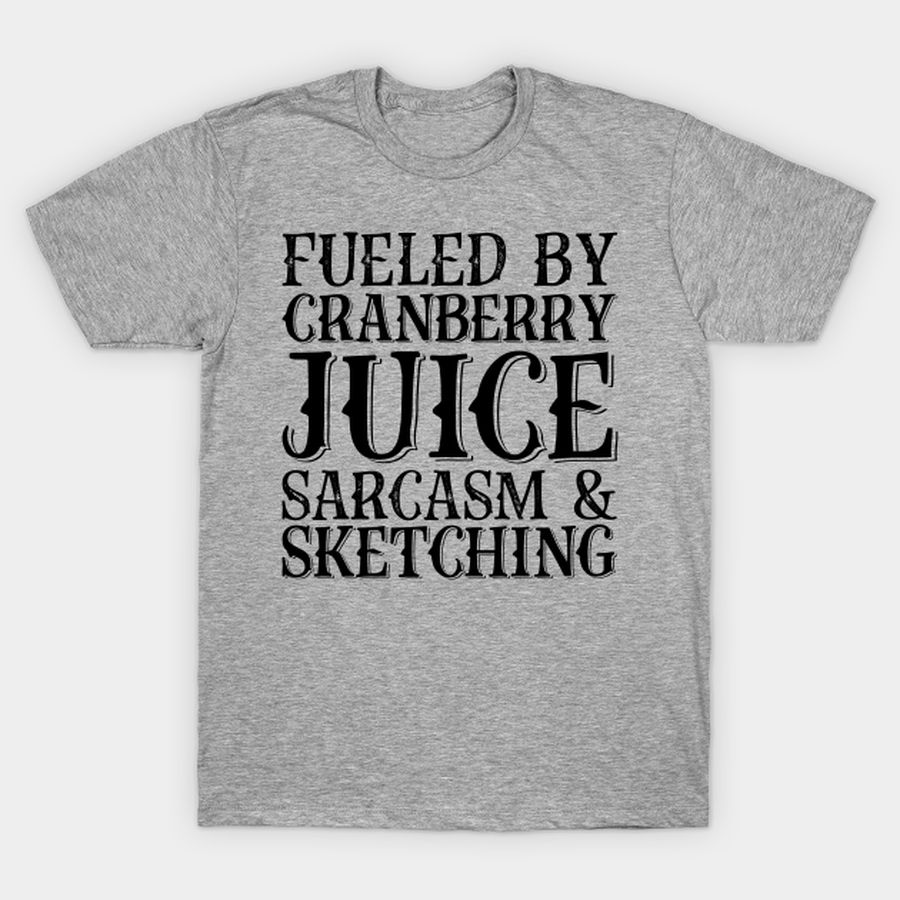 Fueled By Cranberry Juice Sarcasm And Sketching T Shirt, Hoodie, Sweatshirt, Long Sleeve