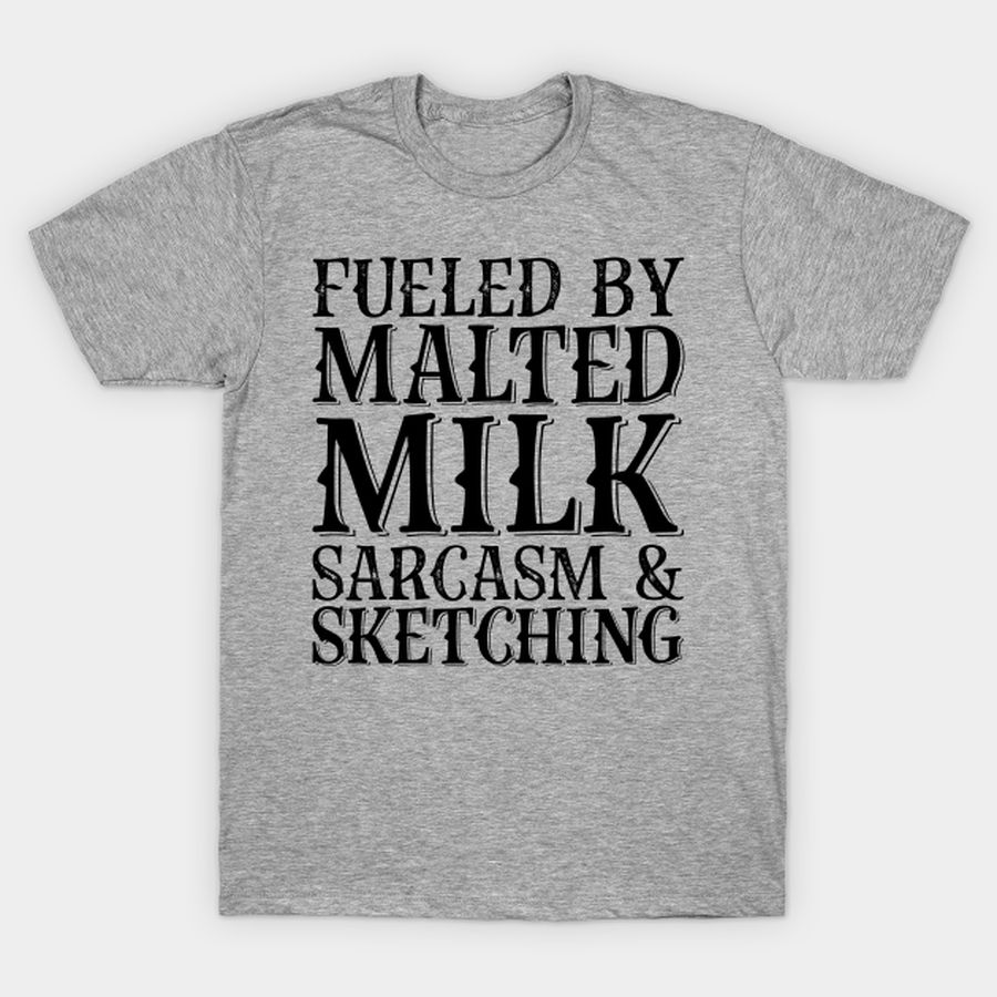 Fueled By Malted Milk Sarcasm And Sketching T Shirt, Hoodie, Sweatshirt, Long Sleeve