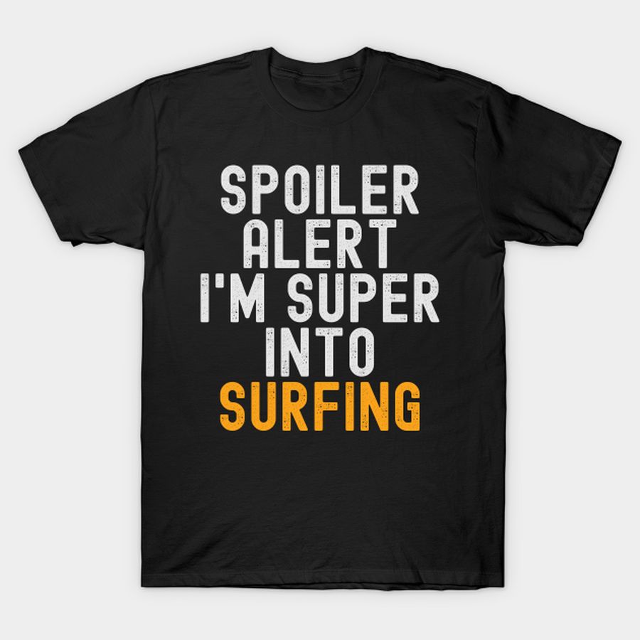 Funny Spoiler Alert I'm Super Into Surfing T Shirt, Hoodie, Sweatshirt, Long Sleeve