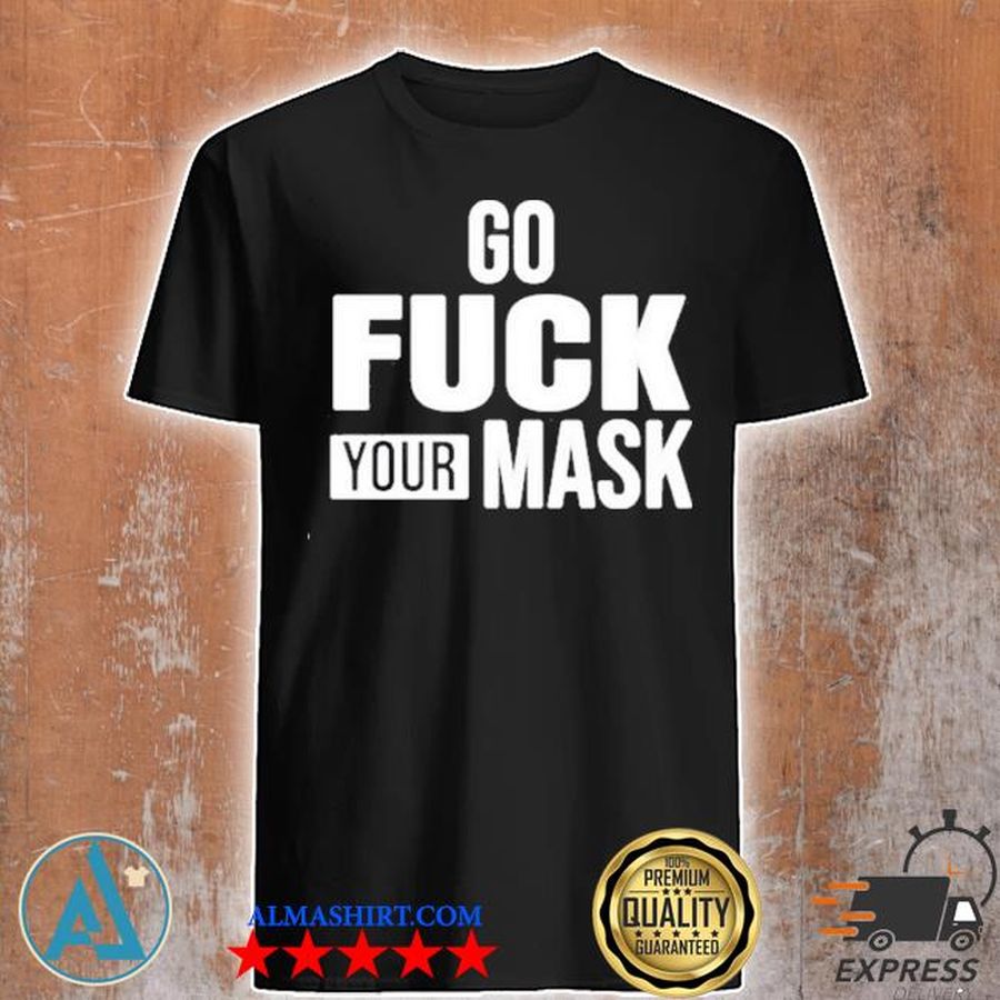 Go fuck your mask shirt
