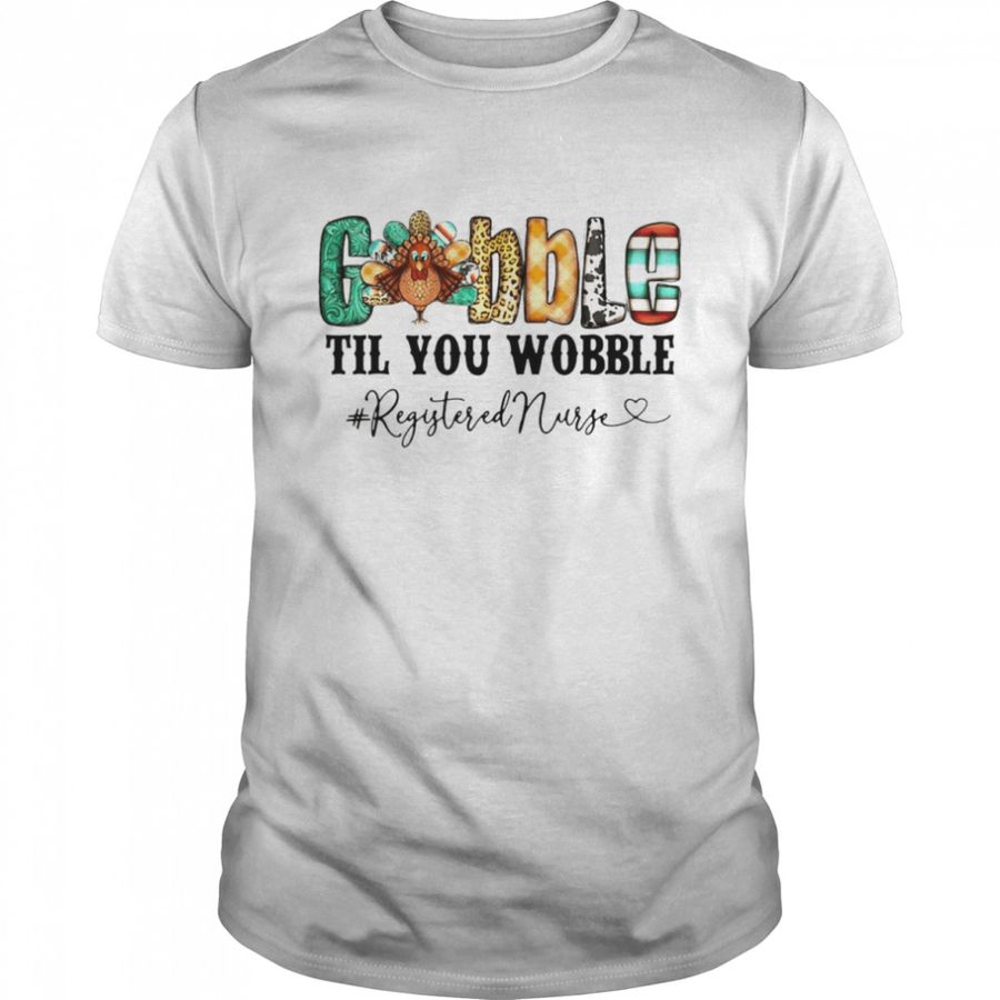 Gobble Til You Wobble Registered Nurse T Shirt