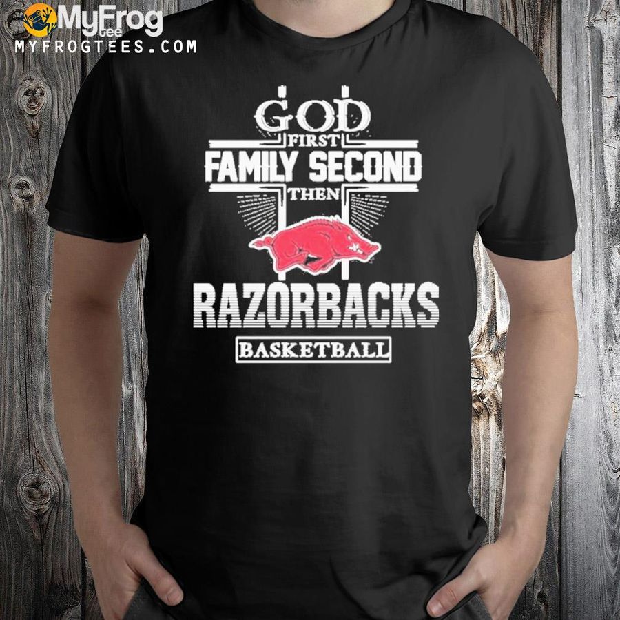 God First Family Second Then Arkansas Razorback Basketball 2022 Shirt
