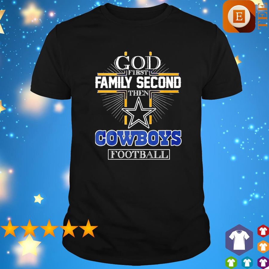 God First Family Second Then Dallas Cowboys Football Shirt