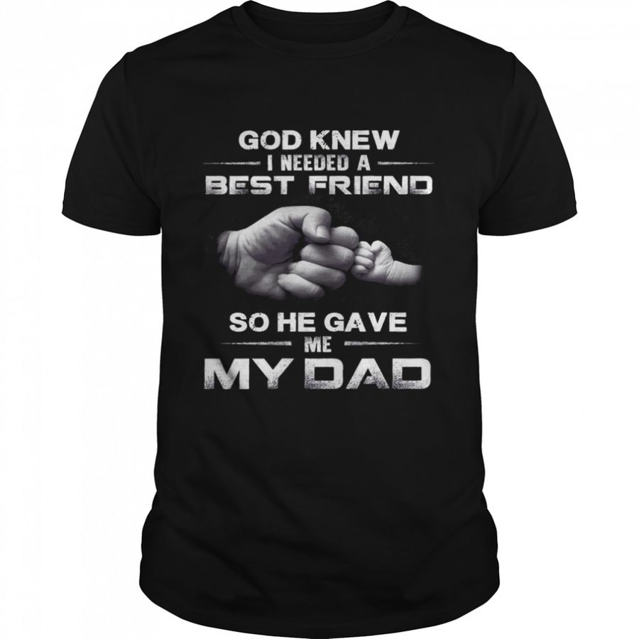 God Knew I Needed A Best Friend So He Gave Me My Dad Shirt