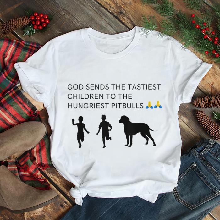 God Sends Tastiest Children To Hungriest Pitbulls T Shirt