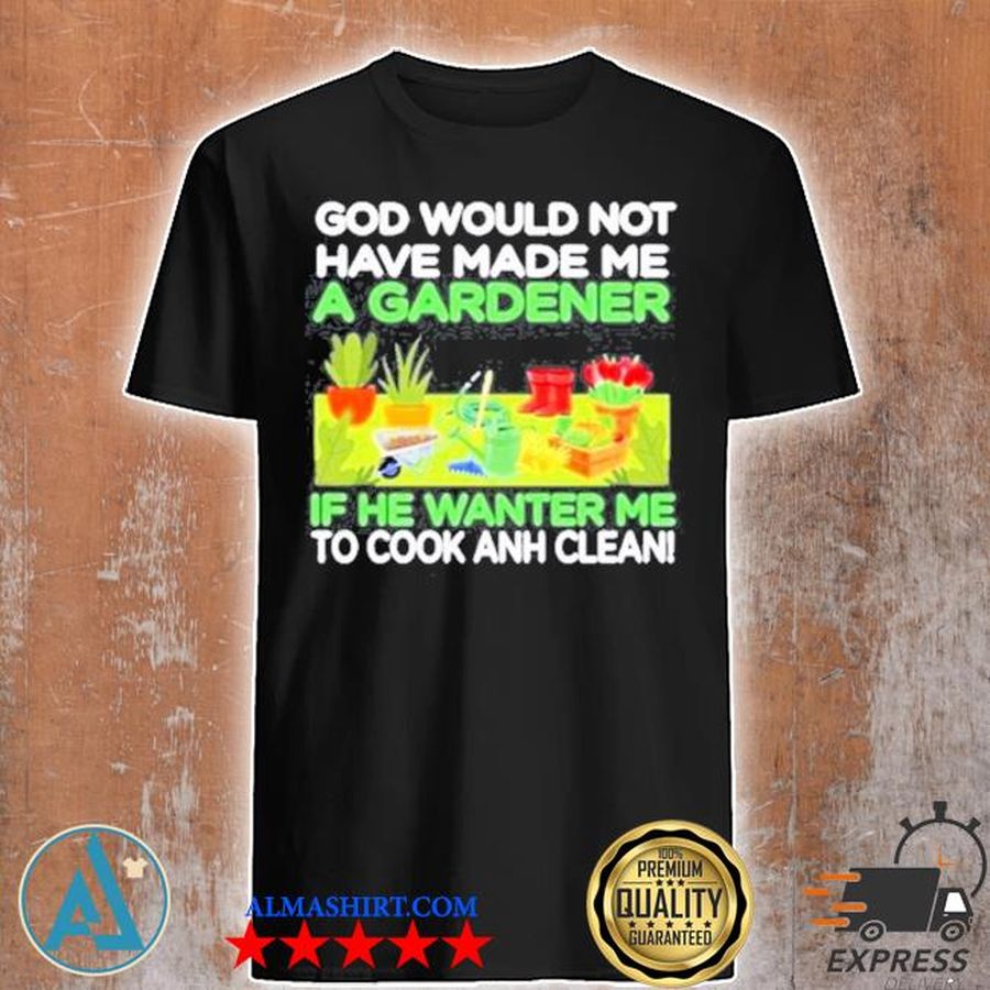 God would not have made me a gardener if he wanted me to cook and clean vintage shirt