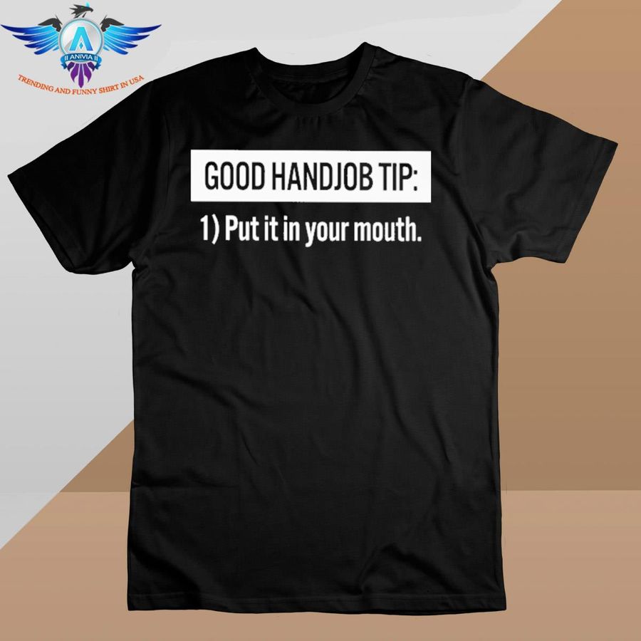 Good Handjob Tip Put It In Your Mouth shirt