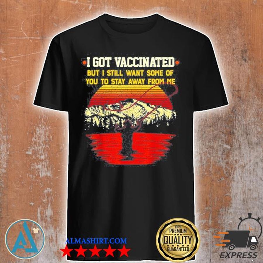Got vaccinnated but I still want some op you to stay away from me shirt