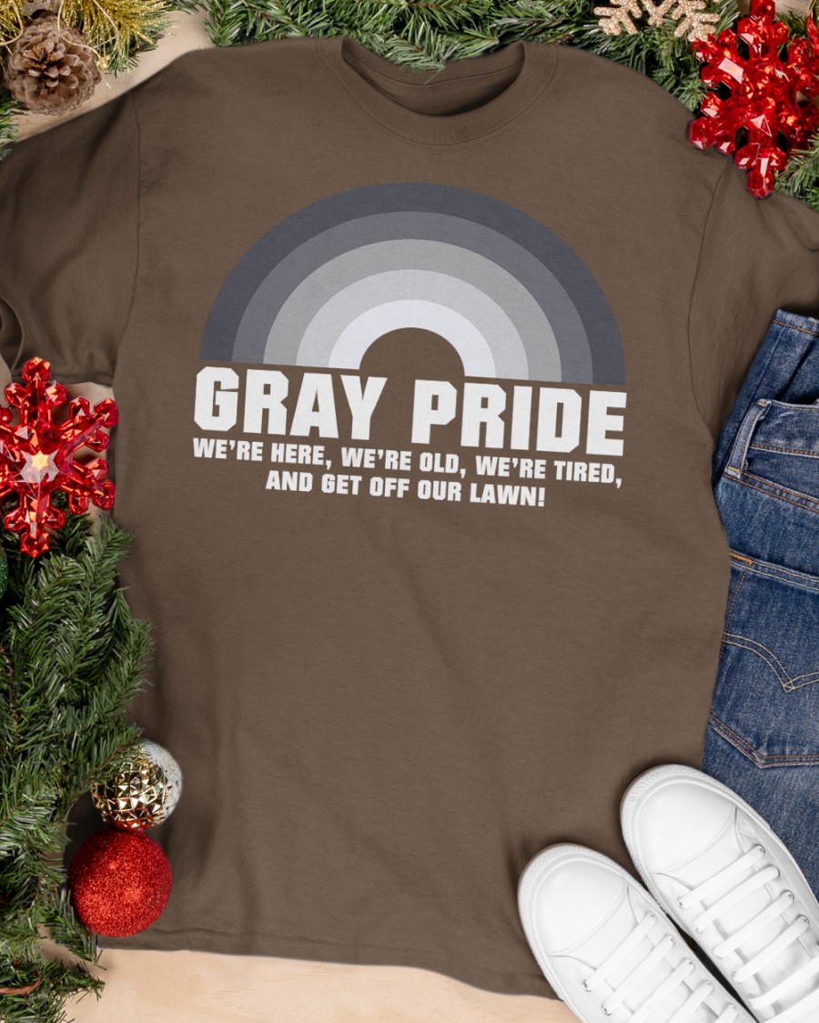 Gray Pride We're Here, We're Old, We're Tired, And Get Off Our Lawn Shirt