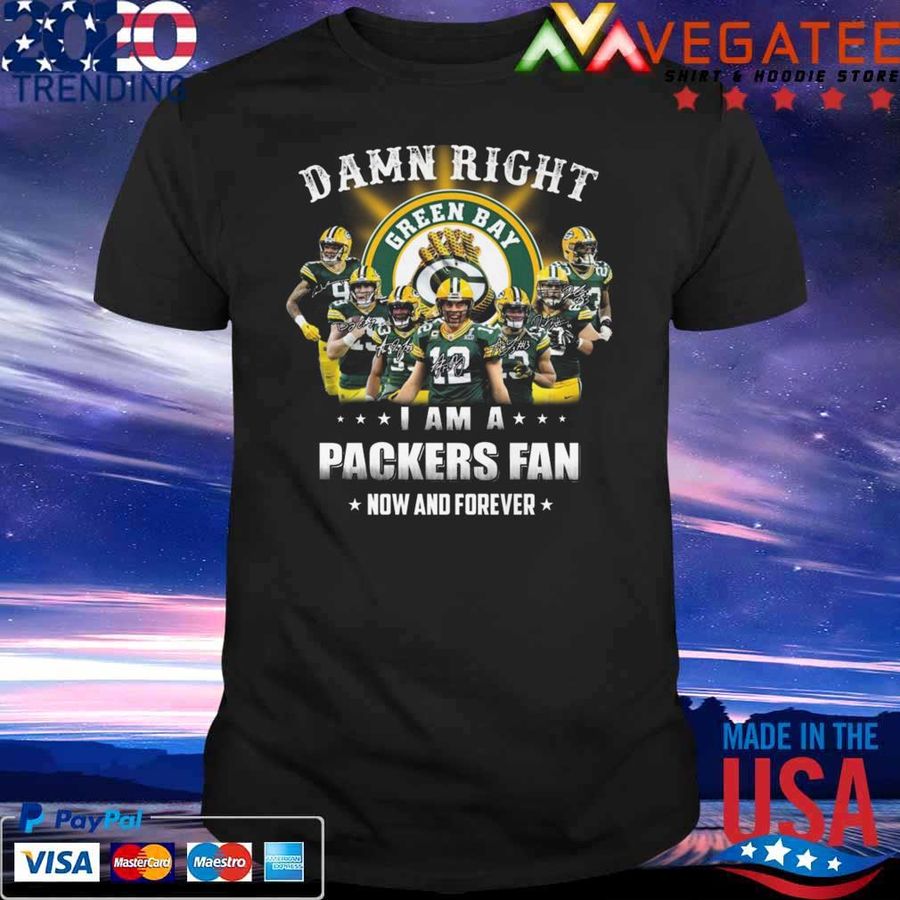 Green Bay Packers Team Damn Right I Am A Packers Fan Now And Forever Signatures Shirt