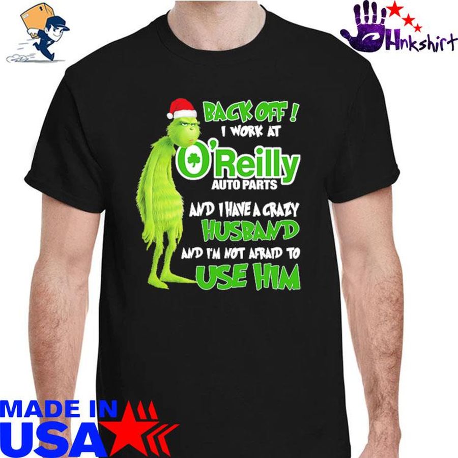 Grinch santa back off i work at O'reilly and I have a crazy husband and I'm not afraid to use him Christmas shirt