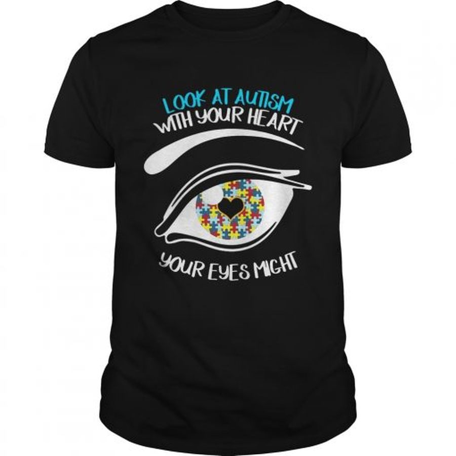 Guys Look At Autism With Your Heart Your Eyes Might Miss Some Thing Shirt