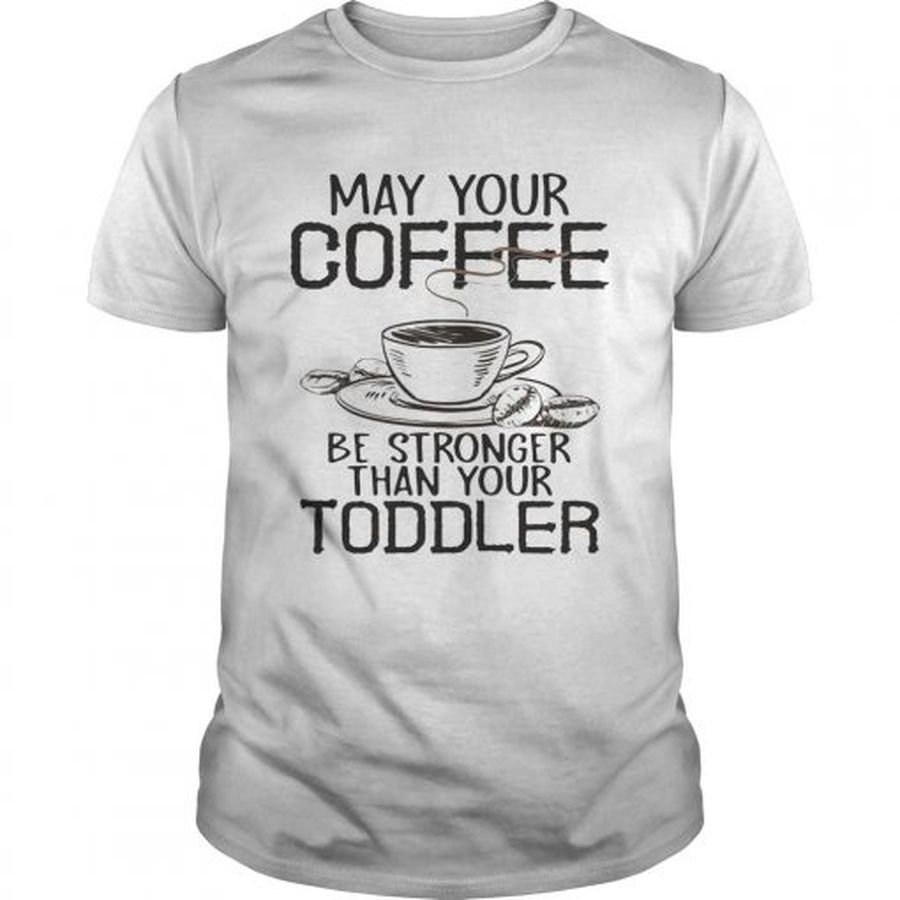Guys May your coffee be stronger than your toddler shirt