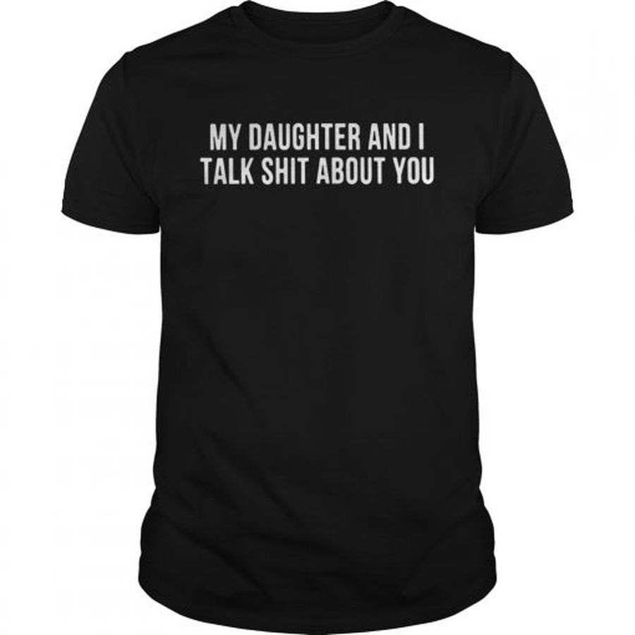 Guys My daughter and I talk shit about you shirt