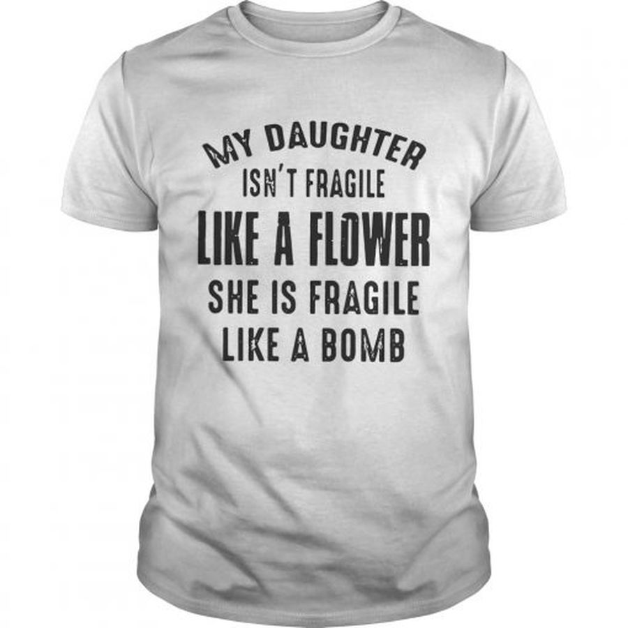 Guys My daughter isnt fragile like a flower she is fragile like a bomb shirt