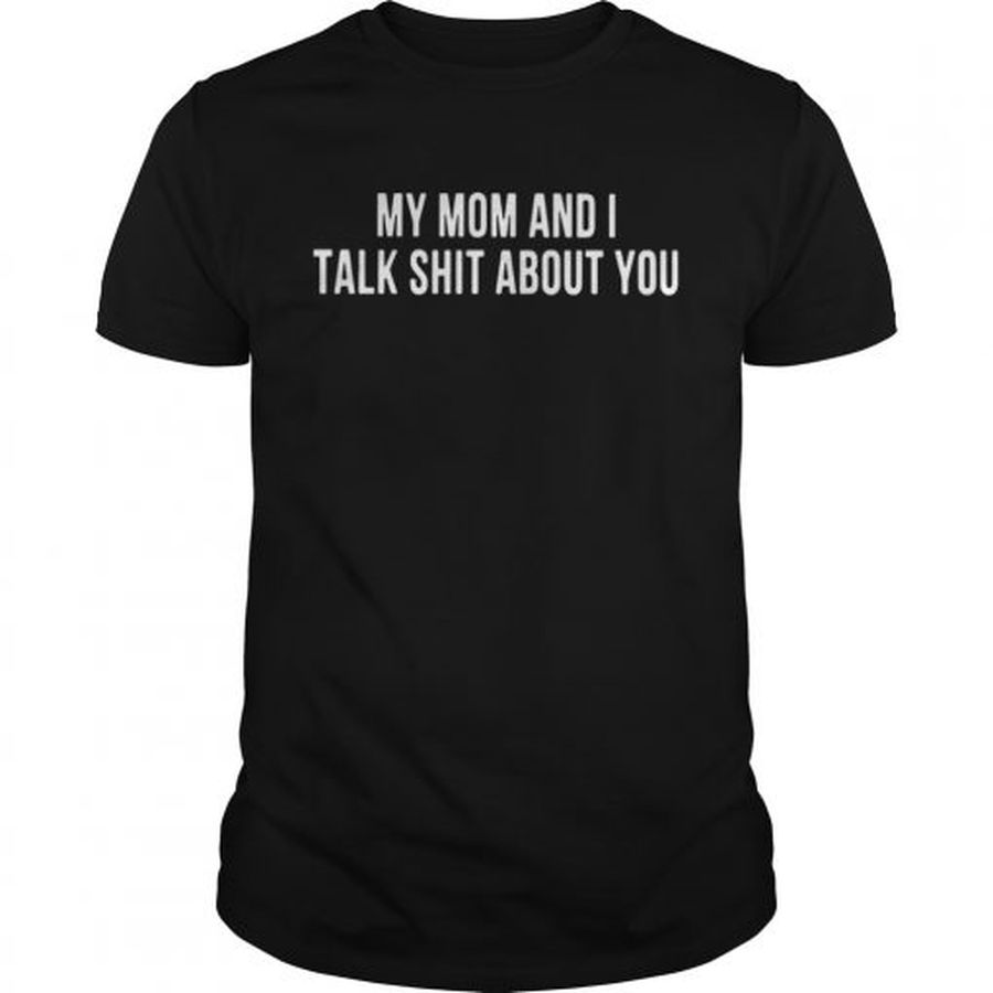 Guys My mom and I talk shit about you shirt