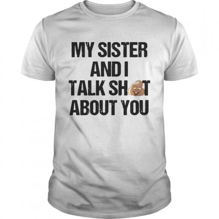 Guys My Sister And I Talk Shit About You T shirt