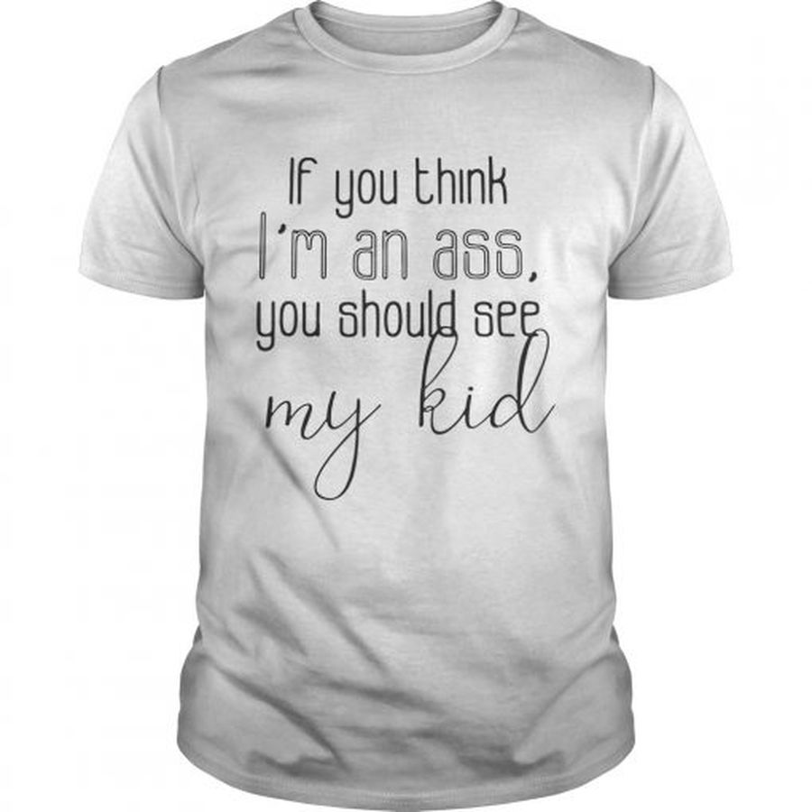 Guys Official If you think Im an ass you should see my kid shirt