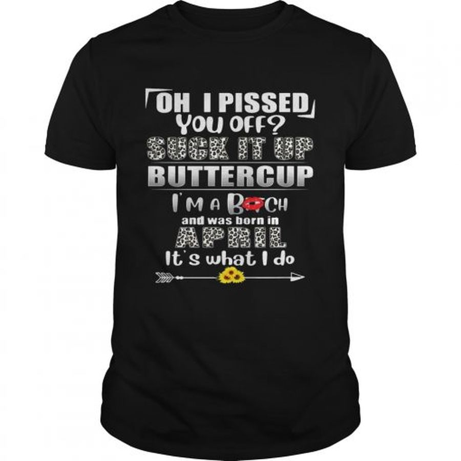 Guys Oh I Pissed You Off Suck It Up Buttercup April Birthday Tee