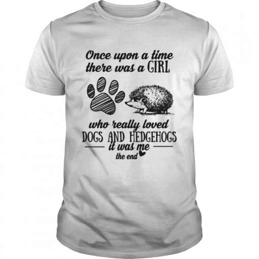 Guys Once upon a time there was a girl who really loved dogs and hedgehogs it was me shirt