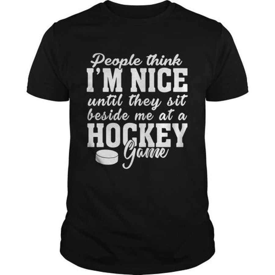 Guys People think Im nice until they sit beside me at a hockey game shirt