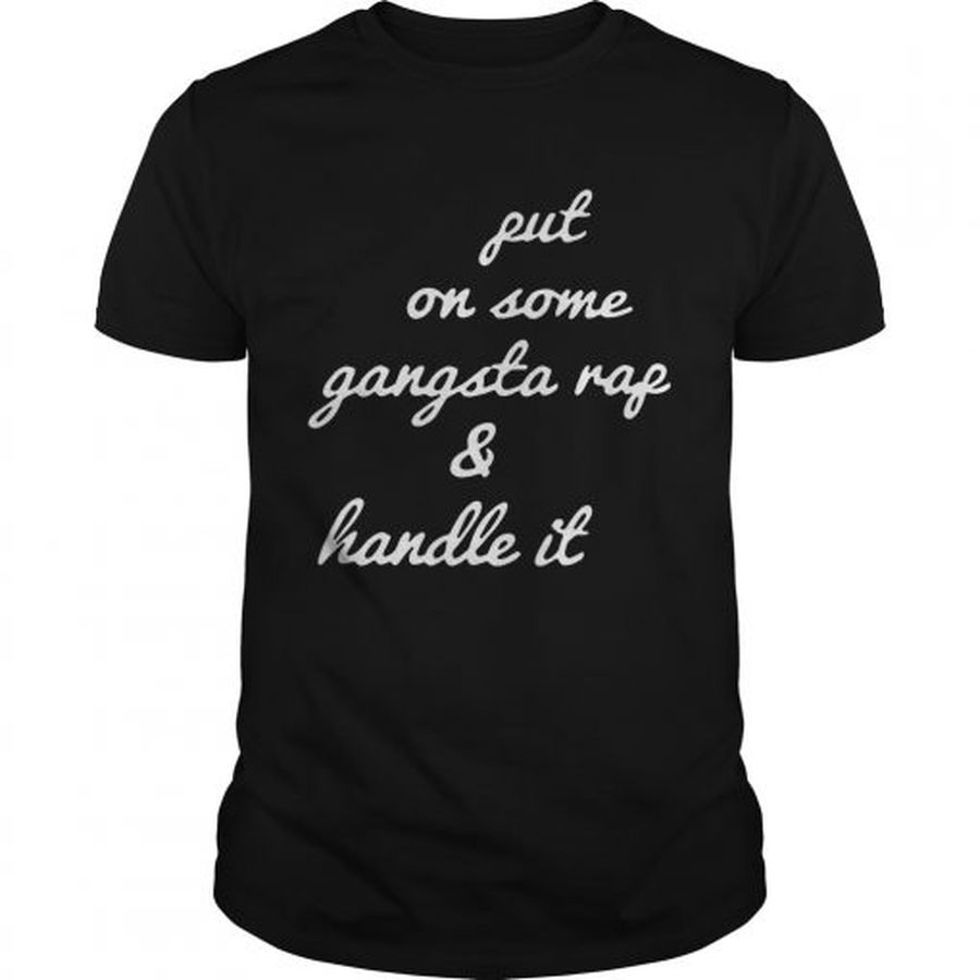 Guys Put on some gangsta rap and handle it shirt