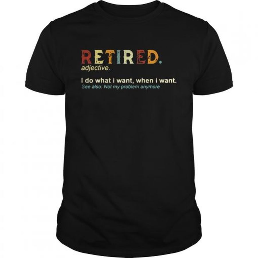 Guys Retired I do what I want when I want see also not my problem anymore shirt
