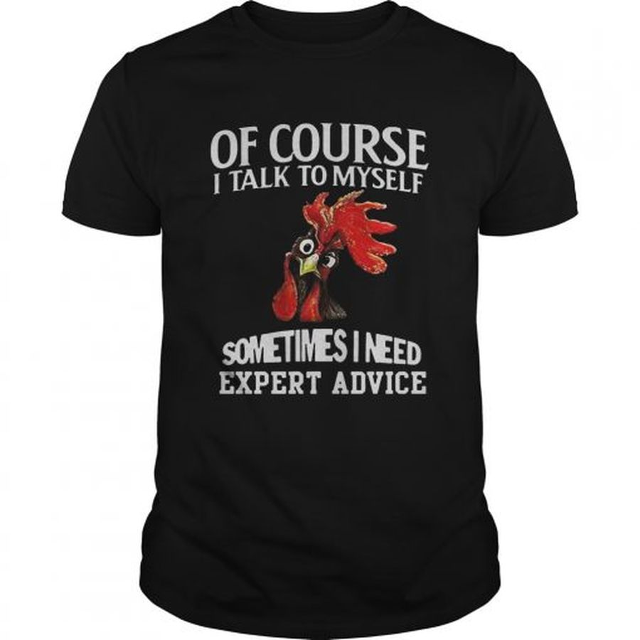 Guys Rooster chicken of course I talk to myself sometimes I need expert advice shirt