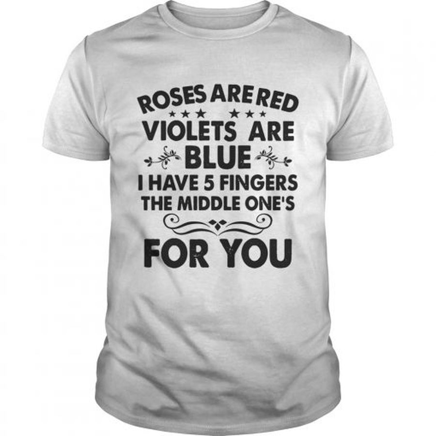 Guys Roses are red violets are blue I have 5 fingers the middle ones for you shirt