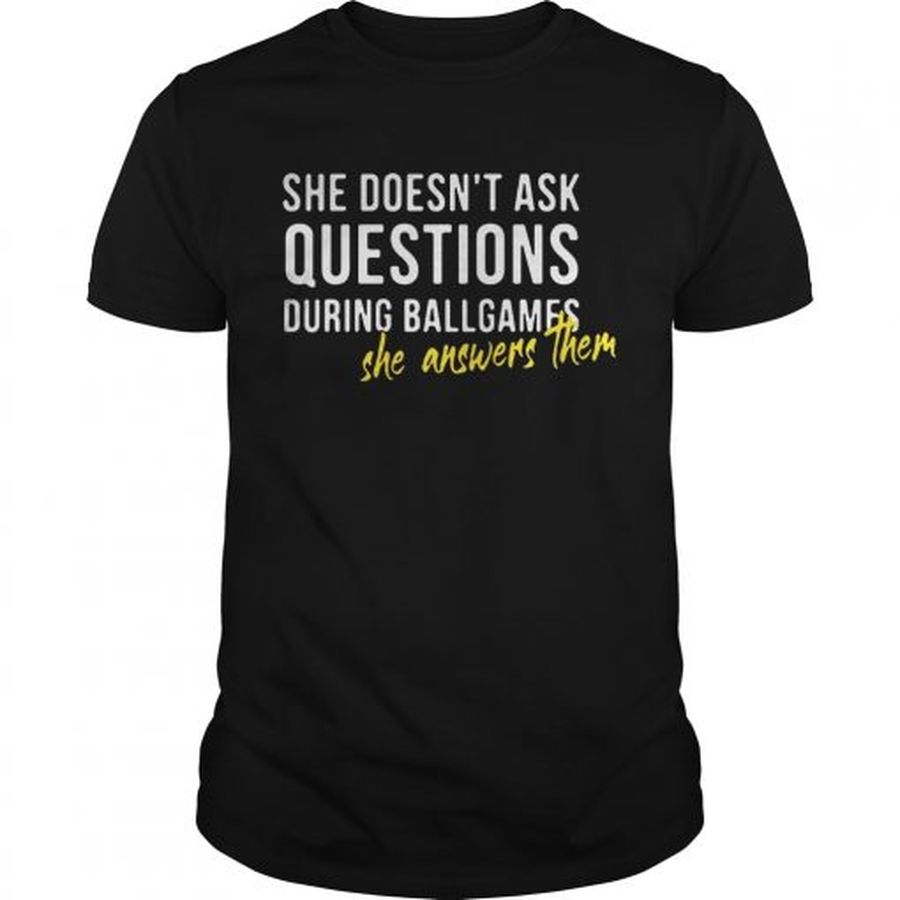 Guys She doesnt ask questions during ballgames she answers them shirt