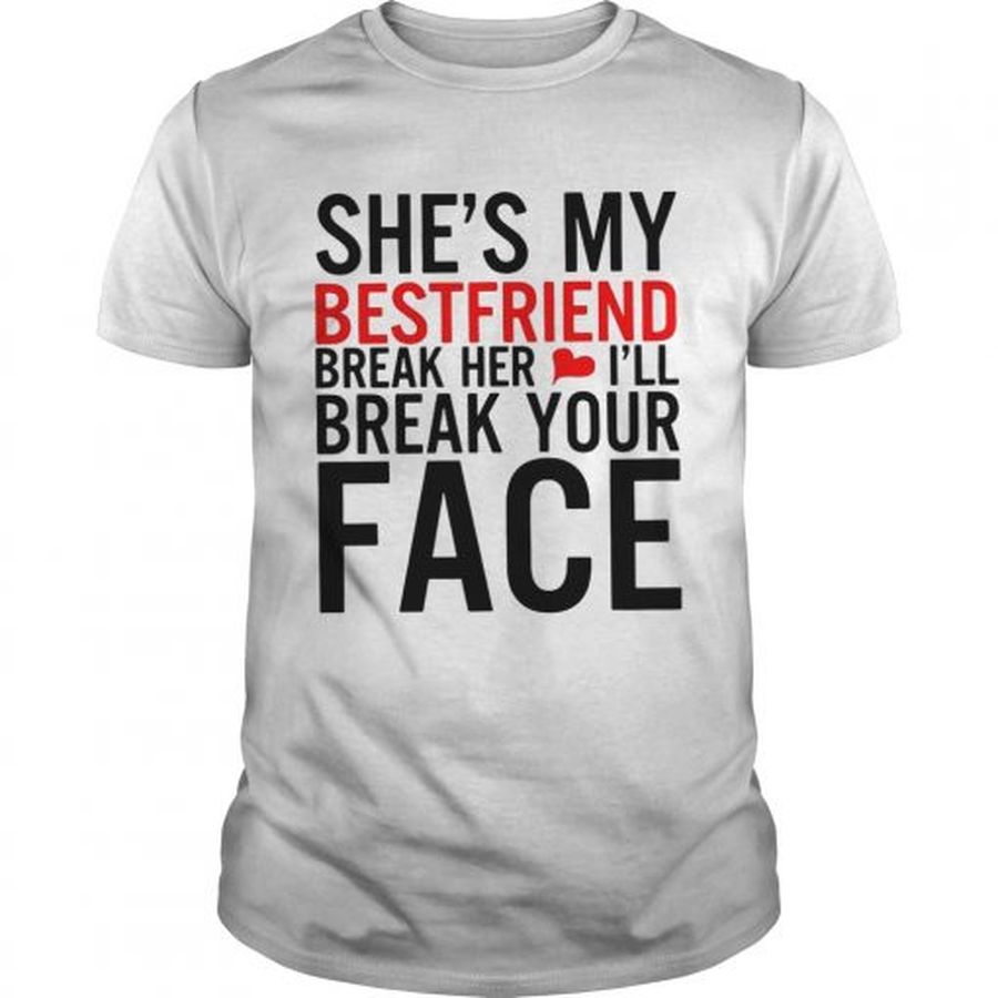 Guys Shes my best friend break her Ill break your face shirt